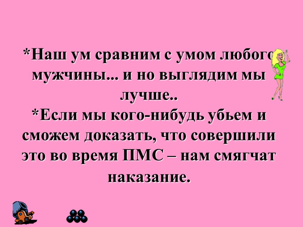 *Наш ум сравним с умом любого мужчины... и но выглядим мы лучше.. *Если мы